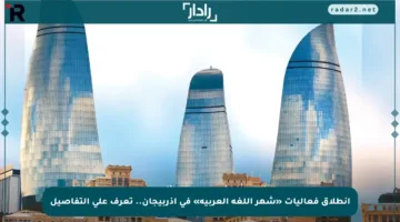 انطلاق فعاليات «شهر اللغة العربية» في أذربيجان.. تعرف على التفاصيل